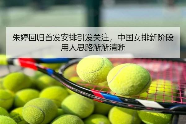 朱婷回归首发安排引发关注，中国女排新阶段用人思路渐渐清晰 | bet365 Sportsbook