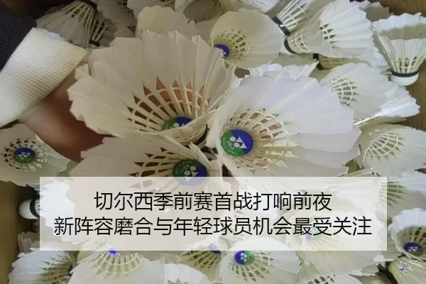 切尔西季前赛首战打响前夜 新阵容磨合与年轻球员机会最受关注 | bet365 Sportsbook